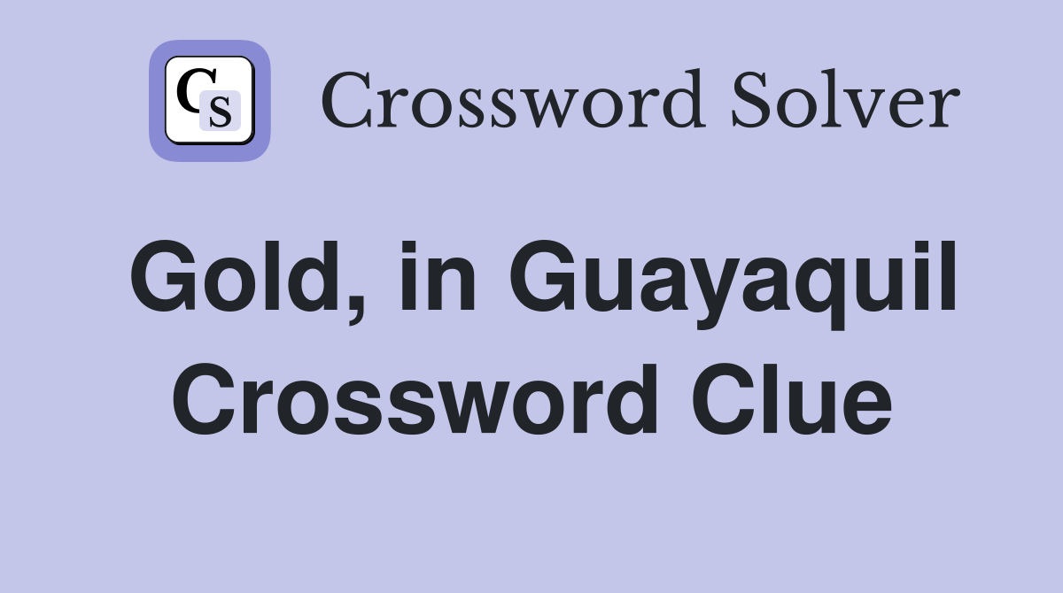 Gold, in Guayaquil Crossword Clue Answers Crossword Solver